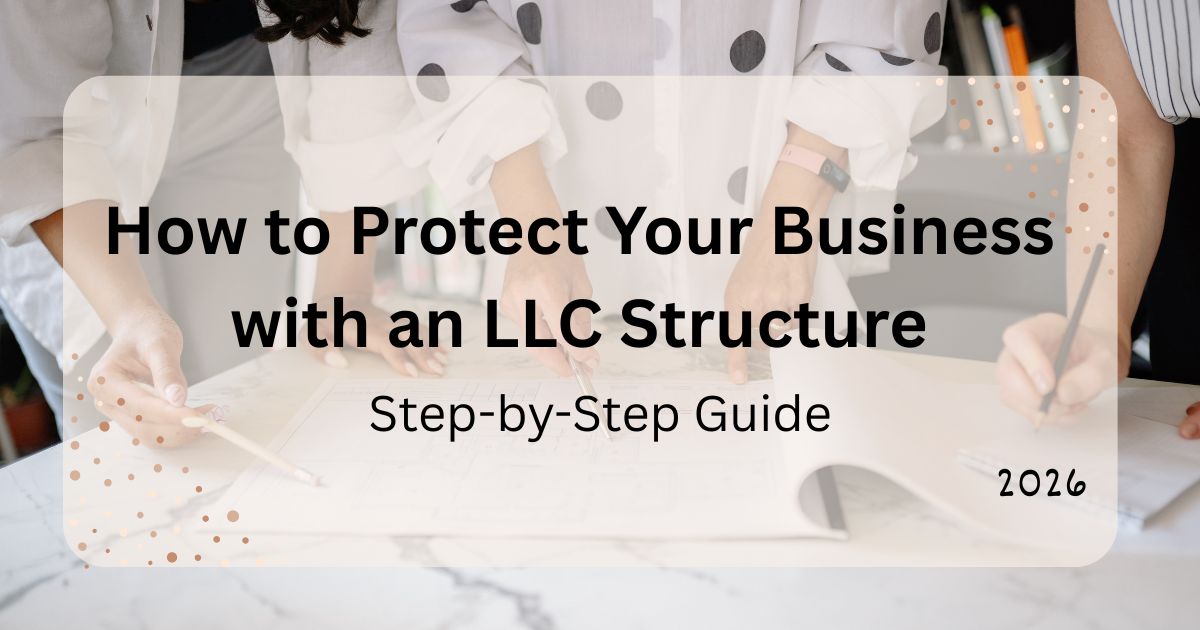How to Protect Your Business with an LLC Structure: Step-by-Step Guide